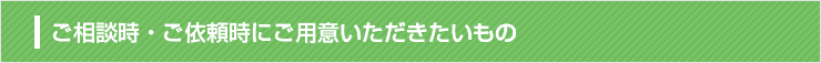 ご相談時・ご依頼時にご用意頂きたいもの