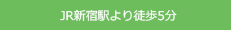 JR新宿駅より徒歩5分